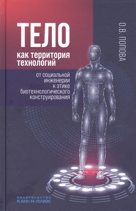 Попова О.В. Тело как территория технологий от социальной инженерии к этике биотехнологического конструирования: монография 