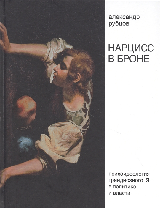 Рубцов А.В. Нарцисс в броне. Психоидеология «грандиозного Я» в политике и власти. 