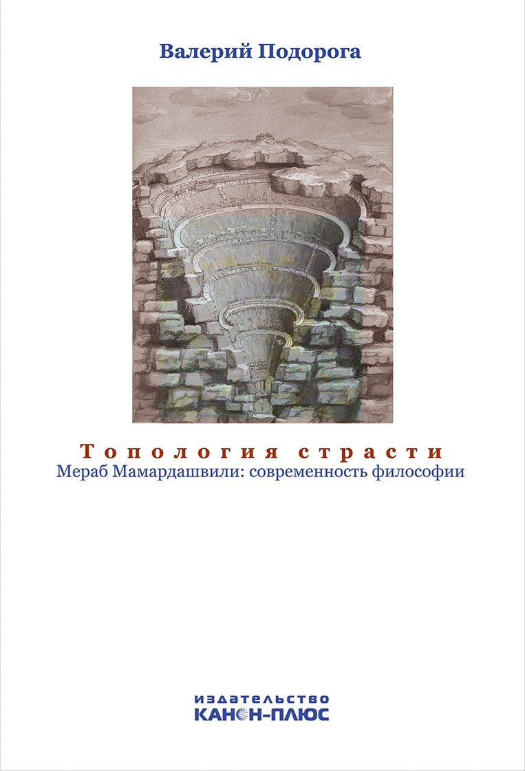 Подорога В.А. Топология страсти. Мераб Мамар-дашвили: современность философии / В.А. Подорога – М.: Канон + РООИ «Реабилитация», 2020. – 352 с., фото, ил.