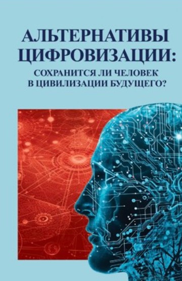 Альтернативы цифровизации: сохранится ли человек в цивилизации будущего? /  Под. ред. Г.Л. Белкиной; ред.-сост. М.И. Фролова. М.: Канон+ РООИ 